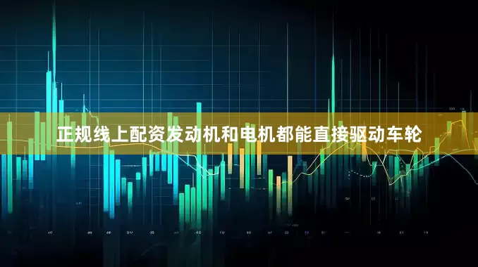 正规线上配资发动机和电机都能直接驱动车轮