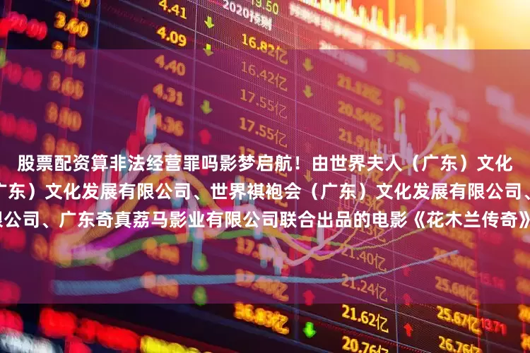 股票配资算非法经营罪吗影梦启航！由世界夫人（广东）文化发展有限公司、世界童模（广东）文化发展有限公司、世界褀袍会（广东）文化发展有限公司、童星戏（广东）影业有限公司、广东奇真荔马影业有限公司联合出品的电影《花木兰传奇》入围澳门国际儿童电影节优秀影片、优秀导演、优秀童星、优秀制片人奖！展开剩余71%发布于：江苏省