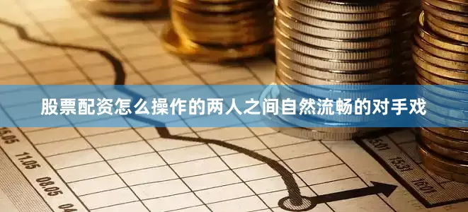 股票配资怎么操作的两人之间自然流畅的对手戏