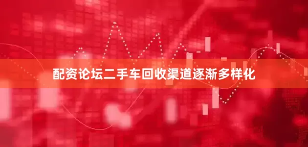 配资论坛二手车回收渠道逐渐多样化