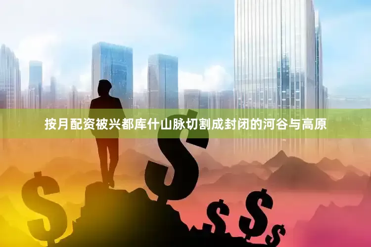 按月配资被兴都库什山脉切割成封闭的河谷与高原