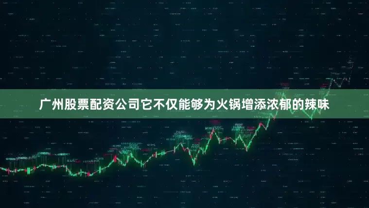 广州股票配资公司它不仅能够为火锅增添浓郁的辣味