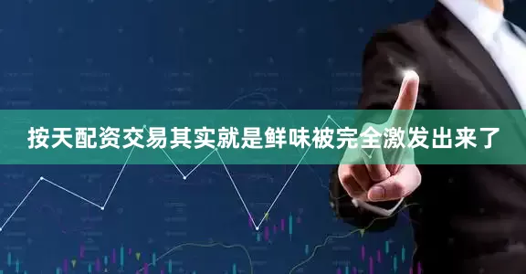 按天配资交易其实就是鲜味被完全激发出来了