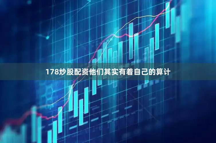 178炒股配资他们其实有着自己的算计
