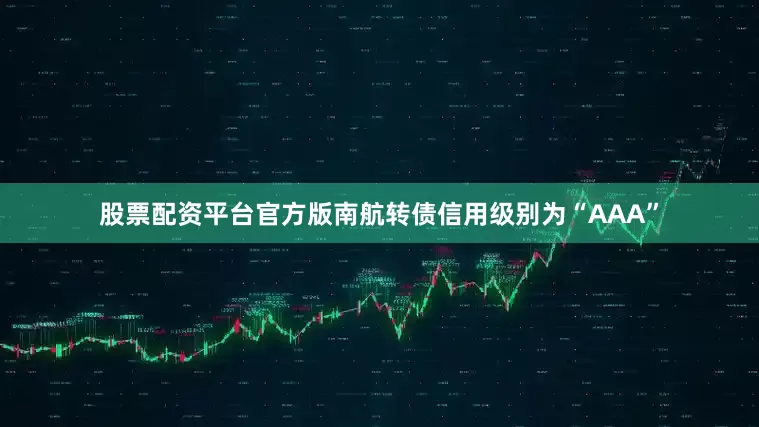 股票配资平台官方版南航转债信用级别为“AAA”