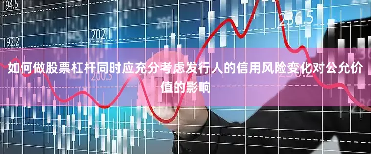 如何做股票杠杆同时应充分考虑发行人的信用风险变化对公允价值的影响
