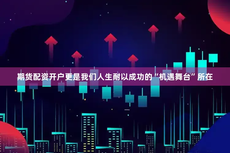 期货配资开户更是我们人生耐以成功的“机遇舞台”所在