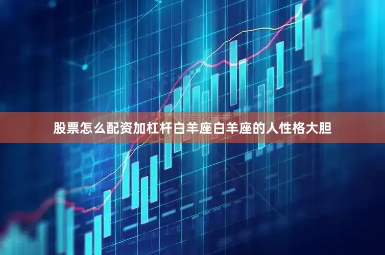 股票怎么配资加杠杆白羊座白羊座的人性格大胆