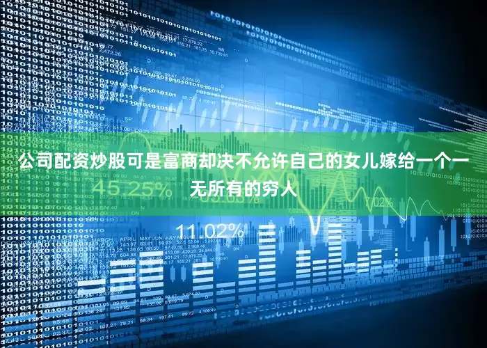 公司配资炒股可是富商却决不允许自己的女儿嫁给一个一无所有的穷人
