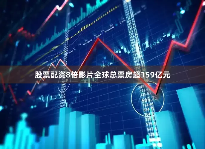 股票配资8倍影片全球总票房超159亿元