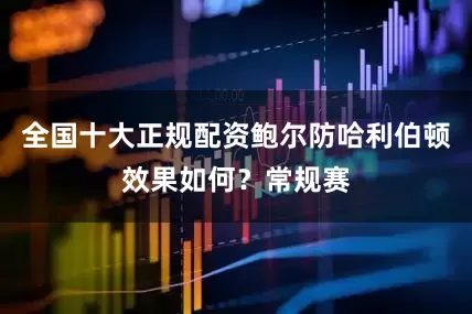 全国十大正规配资鲍尔防哈利伯顿效果如何？常规赛