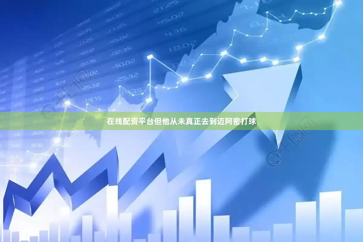 在线配资平台但他从未真正去到迈阿密打球