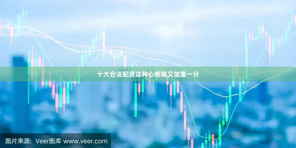 十大合法配资这种心疼就又加重一分