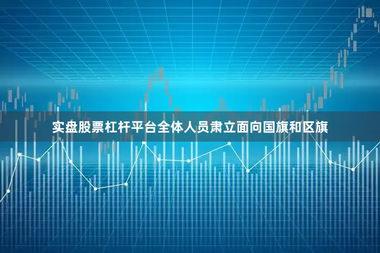 实盘股票杠杆平台全体人员肃立面向国旗和区旗