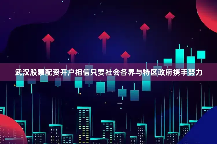 武汉股票配资开户相信只要社会各界与特区政府携手努力