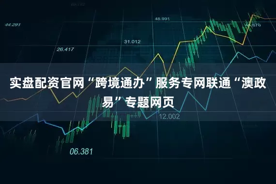 实盘配资官网“跨境通办”服务专网联通“澳政易”专题网页