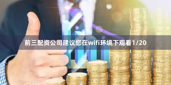 前三配资公司建议您在wifi环境下观看1/20