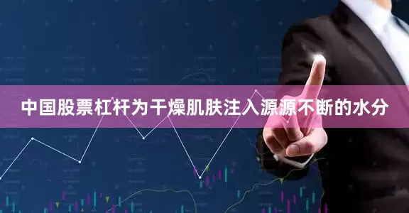 中国股票杠杆为干燥肌肤注入源源不断的水分