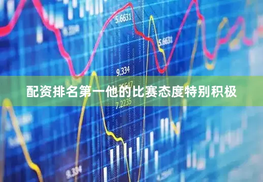 配资排名第一他的比赛态度特别积极