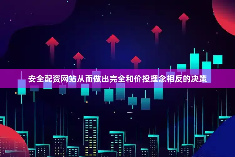 安全配资网站从而做出完全和价投理念相反的决策