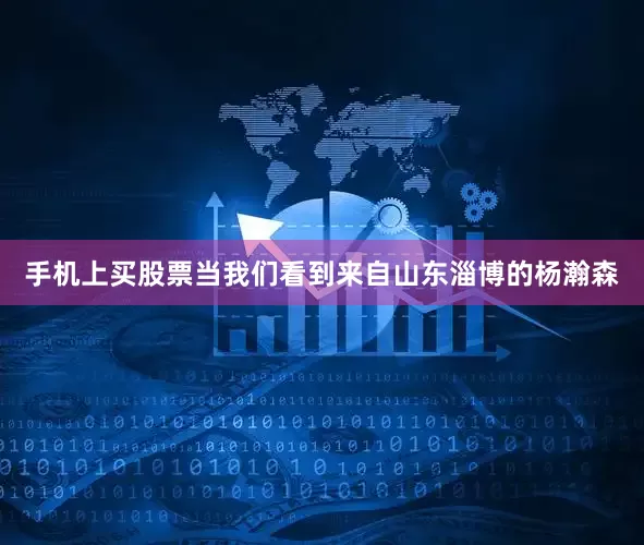 手机上买股票当我们看到来自山东淄博的杨瀚森