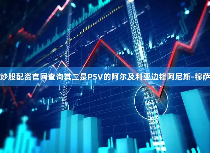 炒股配资官网查询其二是PSV的阿尔及利亚边锋阿尼斯-穆萨