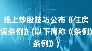 线上炒股技巧公布《住房租赁条例》(以下简称《条例》)