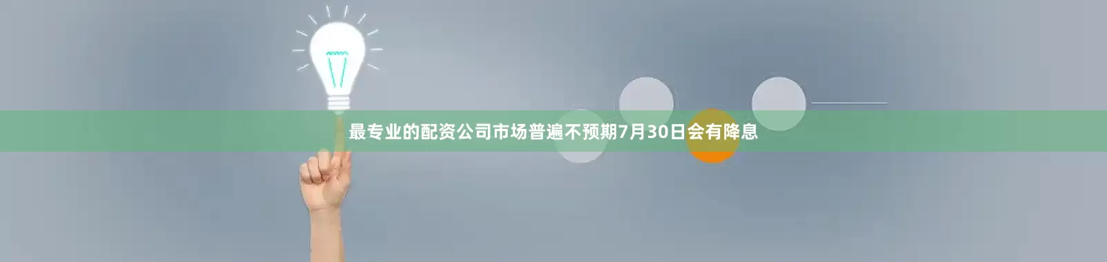 最专业的配资公司市场普遍不预期7月30日会有降息