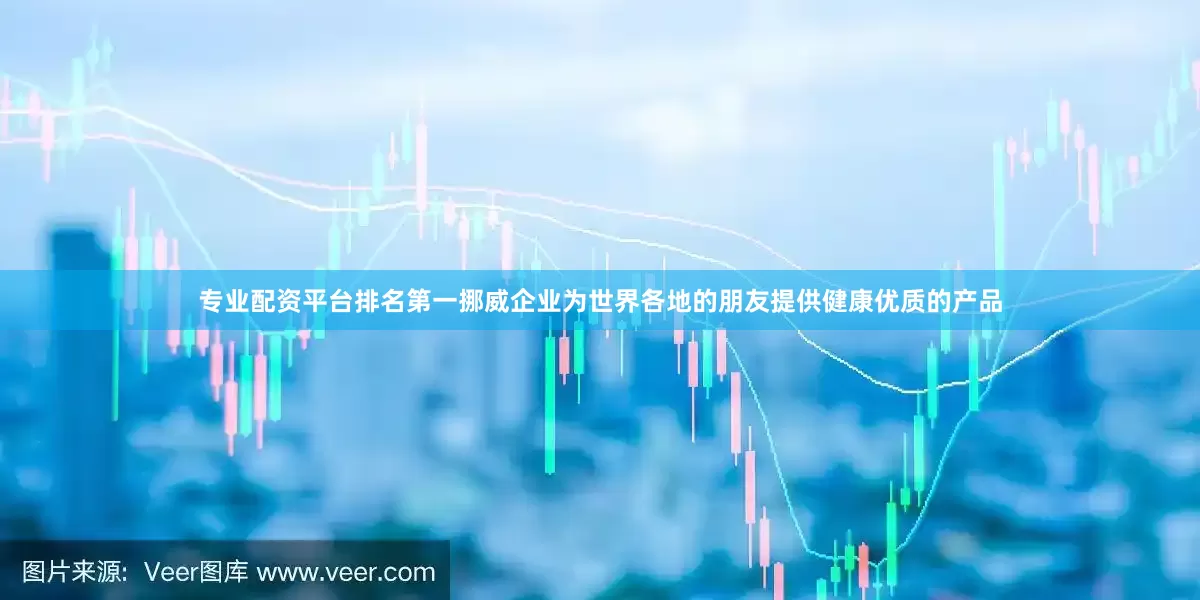 专业配资平台排名第一挪威企业为世界各地的朋友提供健康优质的产品