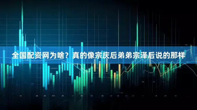 全国配资网为啥？真的像宗庆后弟弟宗泽后说的那样