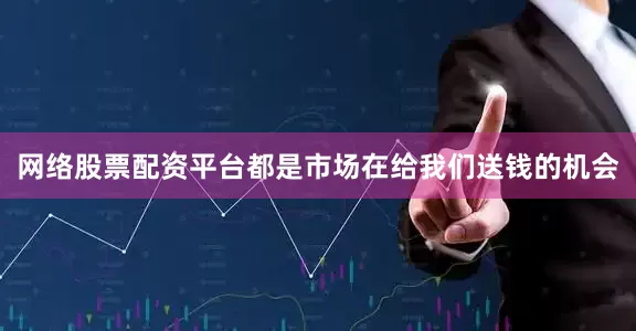 网络股票配资平台都是市场在给我们送钱的机会