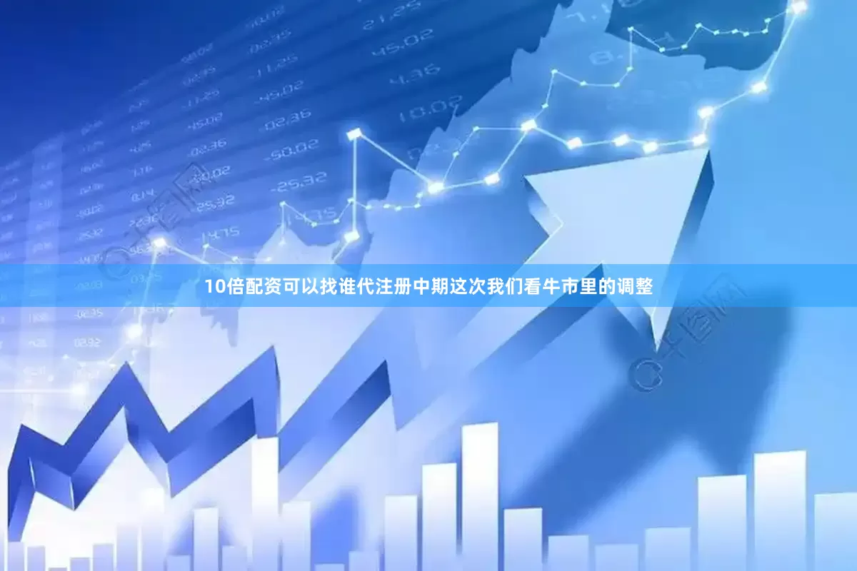 10倍配资可以找谁代注册中期这次我们看牛市里的调整