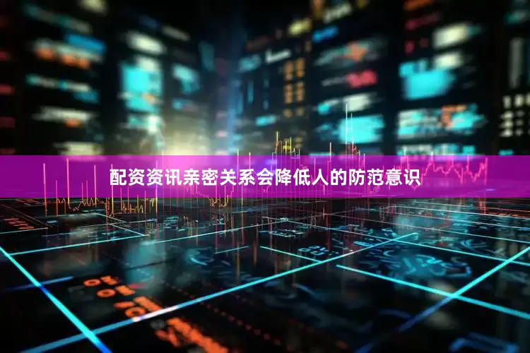 配资资讯亲密关系会降低人的防范意识