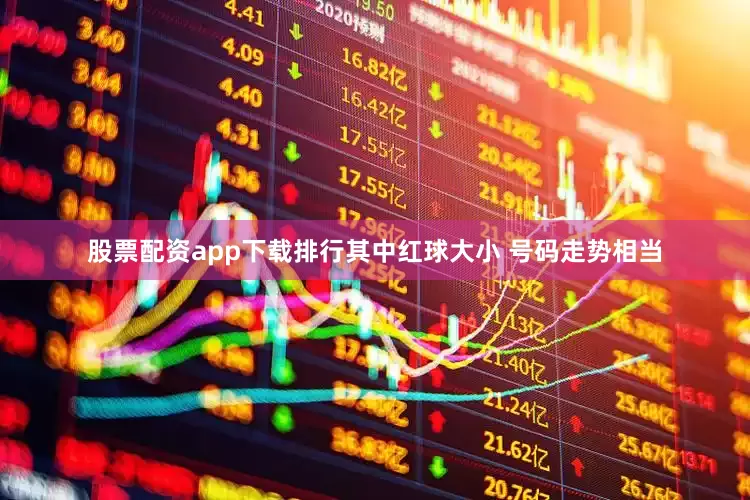 股票配资app下载排行其中红球大小 号码走势相当