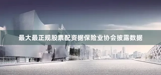 最大最正规股票配资据保险业协会披露数据