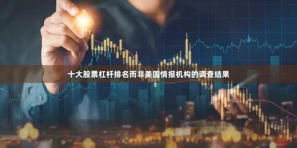 十大股票杠杆排名而非美国情报机构的调查结果