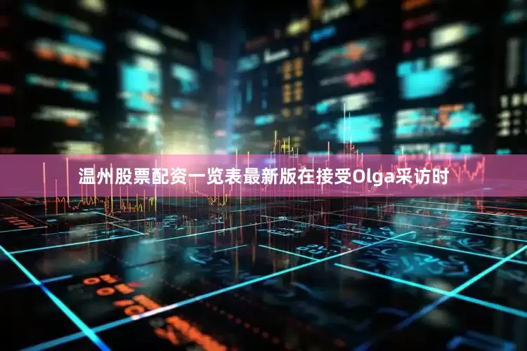 温州股票配资一览表最新版　　在接受Olga采访时