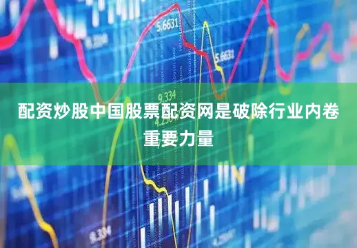 配资炒股中国股票配资网是破除行业内卷重要力量